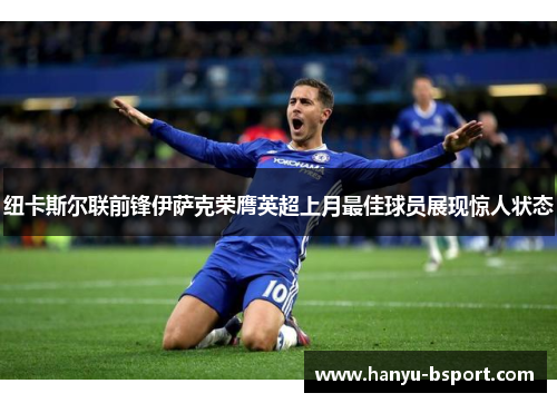 纽卡斯尔联前锋伊萨克荣膺英超上月最佳球员展现惊人状态