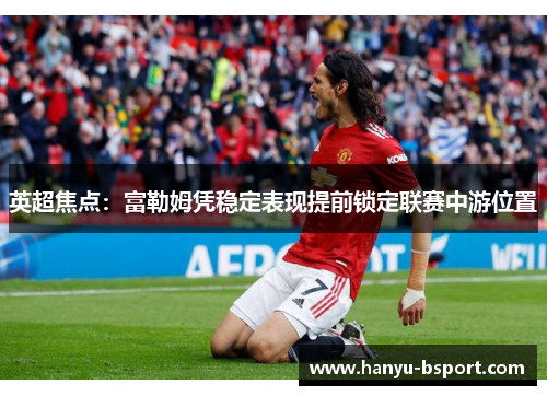 英超焦点：富勒姆凭稳定表现提前锁定联赛中游位置