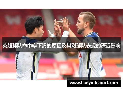 英超球队命中率下滑的原因及其对球队表现的深远影响