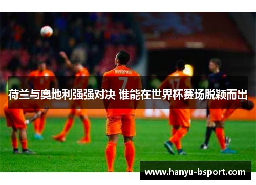 荷兰与奥地利强强对决 谁能在世界杯赛场脱颖而出