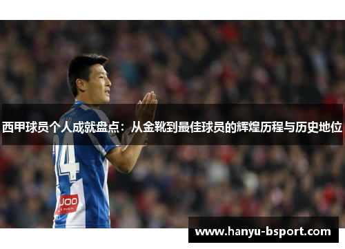 西甲球员个人成就盘点：从金靴到最佳球员的辉煌历程与历史地位