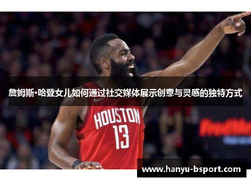 詹姆斯·哈登女儿如何通过社交媒体展示创意与灵感的独特方式