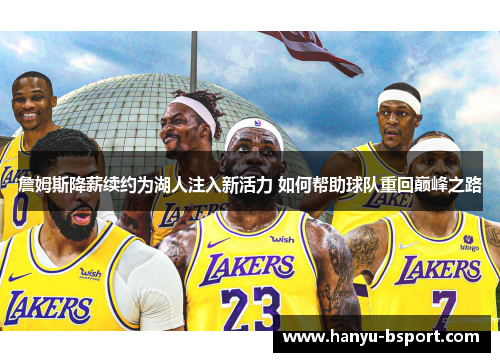 詹姆斯降薪续约为湖人注入新活力 如何帮助球队重回巅峰之路