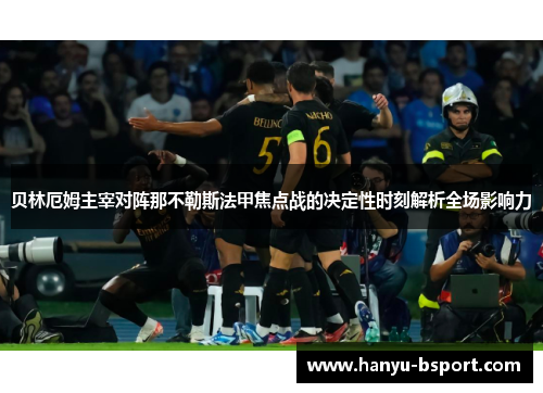 贝林厄姆主宰对阵那不勒斯法甲焦点战的决定性时刻解析全场影响力