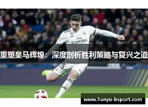 重塑皇马辉煌：深度剖析胜利策略与复兴之道