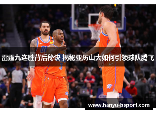 雷霆九连胜背后秘诀 揭秘亚历山大如何引领球队腾飞 雷霆九连胜背后秘诀 揭秘亚历山大如何引领球队腾飞