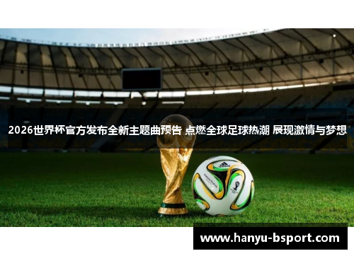 2026世界杯官方发布全新主题曲预告 点燃全球足球热潮 展现激情与梦想